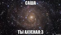 саша ты ахуеная:3