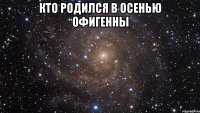 Кто родился в Осенью Офигенны 