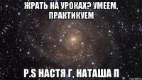 Жрать на уроках? Умеем, Практикуем p.s Настя Г, Наташа П