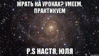 жрать на уроках? умеем, практикуем P.S настя, юля