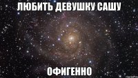 Любить девушку Сашу ОФИГЕННО