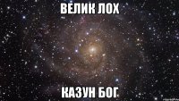 ВЕЛИК ЛОХ КАЗУН БОГ