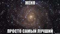 Женя Просто Самый Лучший