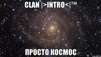 Clan |>inTRO<|™ Просто Космос