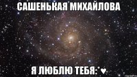 Сашенькая Михайлова Я люблю тебя:*♥