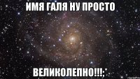 Имя Галя ну просто Великолепно!!!;*