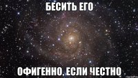 бесить его офигенно, если честно