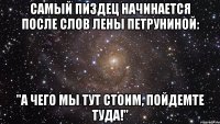 Самый пиздец начинается после слов Лены Петруниной: "А чего мы тут стоим, пойдемте туда!"