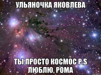 Ульяночка Яковлева Ты просто космос p.S люблю, Рома