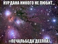 Нурдана никого не любит... #печальбеда дееппа)