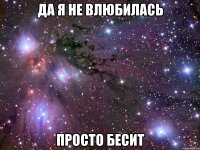 да я не влюбилась просто бесит