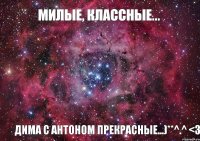 Милые, классные... Дима с Антоном прекрасные...)**^.^ <3