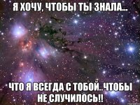 Я хочу, чтобы ты знала... что я всегда с тобой..чтобы не случилось!!