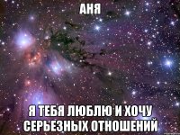 Аня Я тебя люблю и хочу серьезных отношений