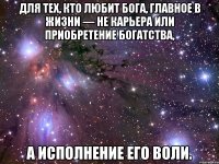 для тех, кто любит Бога, главное в жизни — не карьера или приобретение богатства, а исполнение его воли.