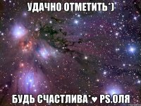 Удачно отметить*) Будь счастлива*♥ PS.Оля