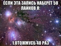 Если эта запись наберет 50 лайков я: 1.Отожмусб 40 раз