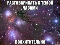 Разговаривать с Темой часами Восхитительно