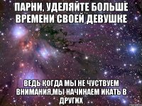 Парни, уделяйте больше времени своей девушке Ведь когда мы не чуствуем внимания,мы начинаем икать в других