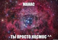 МАНАС ТЫ ПРОСТО КОСМОС ^^