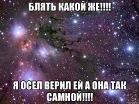 Блять Какой Же!!!! Я Осел Верил Ей А она Так Самной!!!!