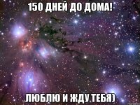 150 дней до дома! Люблю и жду тебя)