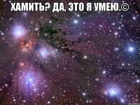 Хамить? Да, это я умею.© 