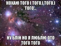 Кохаю того і того,і того,і того... Ну блін но я люблю ото того того