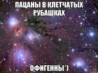 ПАЦАНЫ В КЛЕТЧАТЫХ РУБАШКАХ ОФИГЕННЫ*)