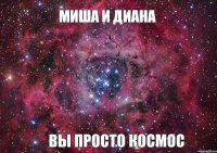 Миша и Диана вы просто космос