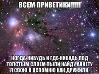 Всем приветики!!!!! Когда-нибудь и где-нибудь Под толстым слоем пыли Найду анкету я свою И вспомню как дружили.