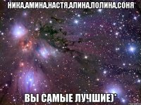 Ника,Амина,Настя,Алина,Полина,Соня вы самые лучшие)*