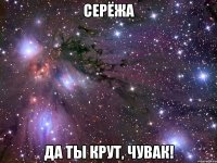 Серёжа Да ты крут, чувак!