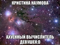 Кристина Наумова ахуенный вычислитель девушек:D