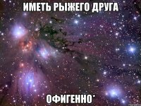 Иметь рыжего друга Офигенно*