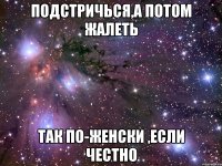 Подстричься,а потом жалеть так по-женски ,если честно