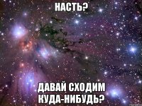 Насть? Давай сходим куда-нибудь?