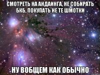 Смотреть на Андаинга, Не собирать бкб, покупать не те шмотки Ну вобщем как обычно