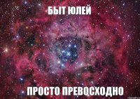 БЫТ ЮЛЕЙ ПРОСТО ПРЕВОСХОДНО