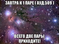 Завтра к 1 паре ( ауд.509 ) всего две пары, приходите!