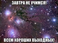 Завтра не учимся! Всем хороших выходных!