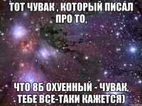 тот чувак , который писал про то, что 8б охуенный - чувак, тебе все-таки кажется)