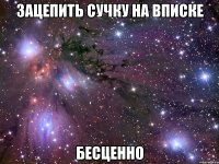 ЗАЦЕПИТЬ СУЧКУ НА ВПИСКЕ БЕСЦЕННО