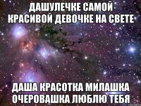 дашулечке самой красивой девочке на свете даша красотка милашка очеровашка люблю тебя