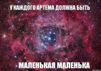 у каждого Артёма должна быть маленькая маленька