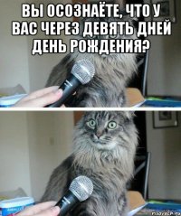 Вы осознаёте, что у вас через девять дней день рождения? 