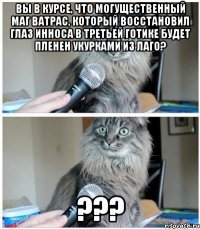 Вы в курсе, что могущественный маг Ватрас, который восстановил Глаз Инноса в третьей Готике будет пленен укурками из Лаго? ???