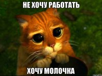 НЕ ХОЧУ РАБОТАТЬ ХОЧУ МОЛОЧКА