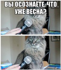 Вы осознаёте, что уже весна? 