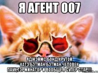 Я агент 007 Яджэймс бонд,крутой катэ,бэтман,бэтман,человек паук,тэрминатор и вообще я супер стар!!!